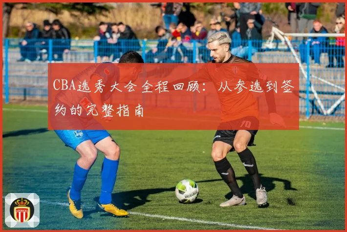 CBA选秀大会全程回顾:从参选到签约的完整指南
