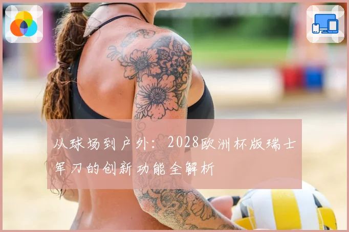从球场到户外：2028欧洲杯版瑞士军刀的创新功能全解析