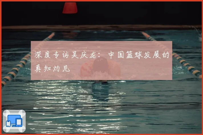 深度专访吴庆龙:中国篮球发展的真知灼见