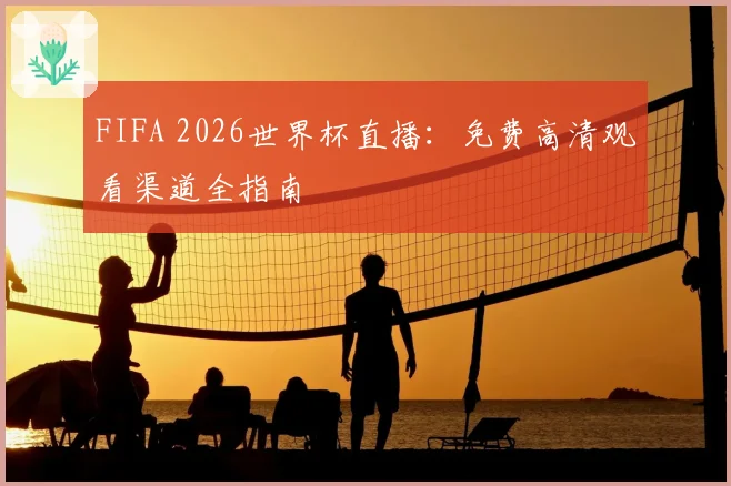 FIFA 2026世界杯直播:免费高清观看渠道全指南