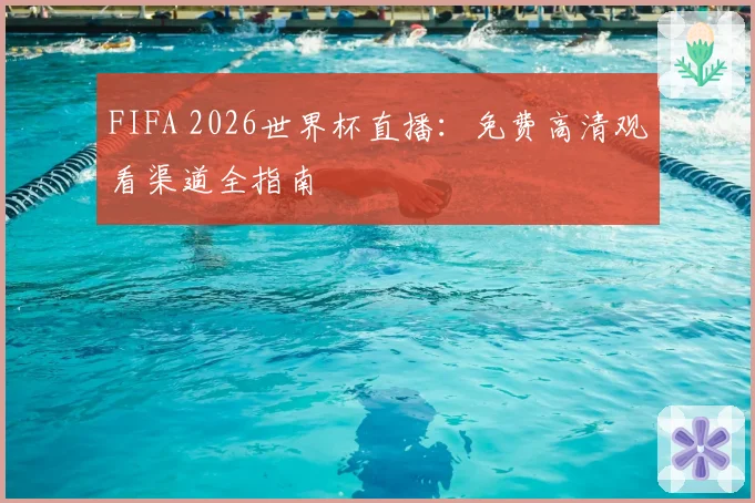 FIFA 2026世界杯直播：免费高清观看渠道全指南
