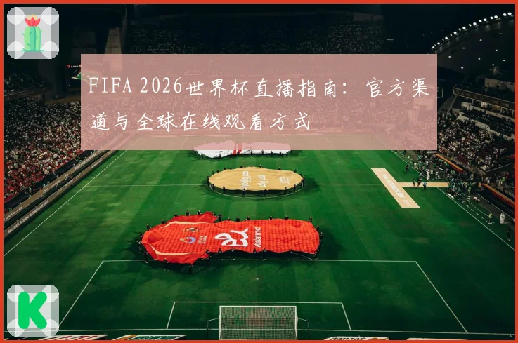 FIFA 2026世界杯直播指南：官方渠道与全球在线观看方式